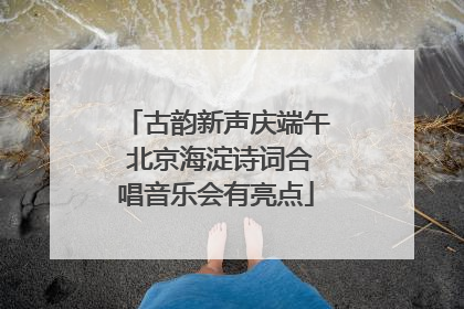 古韵新声庆端午 北京海淀诗词合唱音乐会有亮点