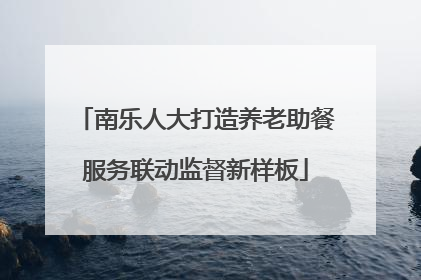 南乐人大打造养老助餐服务联动监督新样板