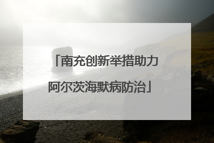 南充创新举措助力阿尔茨海默病防治