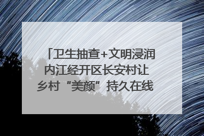 卫生抽查+文明浸润 内江经开区长安村让乡村“美颜”持久在线｜万千气象看四川