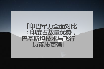 印巴军力全面对比：印度占数量优势，巴基斯坦技术与飞行员素质更强
