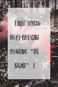 厦门创新医疗便民服务破解“看病难”