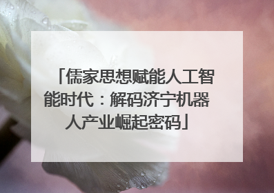 儒家思想赋能人工智能时代：解码济宁机器人产业崛起密码