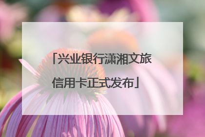 兴业银行潇湘文旅信用卡正式发布