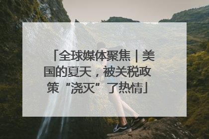 全球媒体聚焦｜美国的夏天，被关税政策“浇灭”了热情