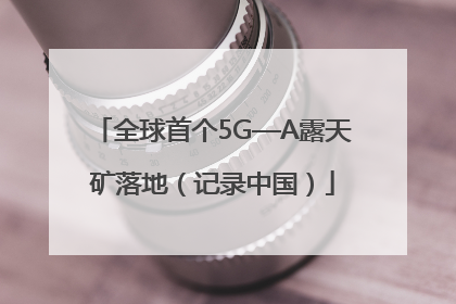 全球首个5G—A露天矿落地（记录中国）