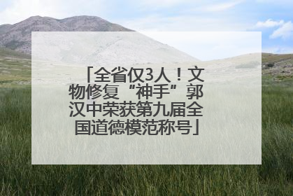 全省仅3人！文物修复“神手”郭汉中荣获第九届全国道德模范称号