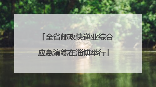 全省邮政快递业综合应急演练在淄博举行
