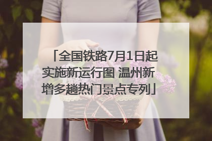 全国铁路7月1日起实施新运行图 温州新增多趟热门景点专列