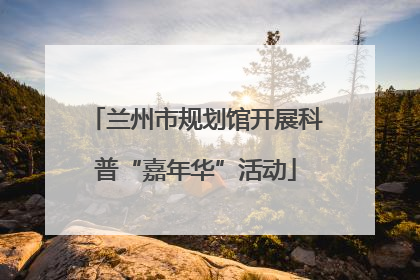 兰州市规划馆开展科普“嘉年华”活动