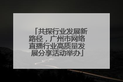 共探行业发展新路径，广州市网络直播行业高质量发展分享活动举办