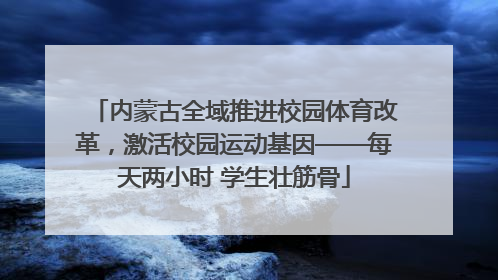 内蒙古全域推进校园体育改革，激活校园运动基因——每天两小时 学生壮筋骨