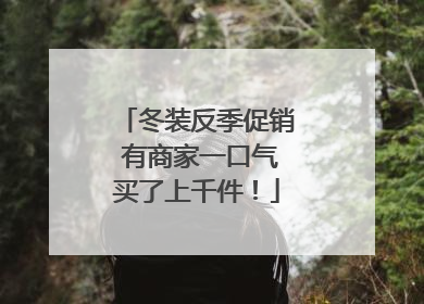 冬装反季促销 有商家一口气买了上千件！