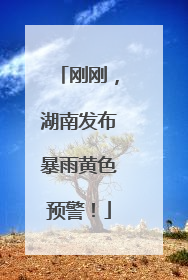 刚刚，湖南发布暴雨黄色预警！