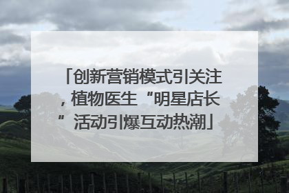 创新营销模式引关注，植物医生“明星店长”活动引爆互动热潮