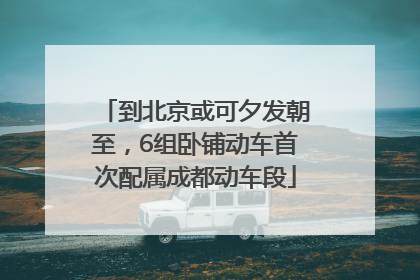 到北京或可夕发朝至，6组卧铺动车首次配属成都动车段