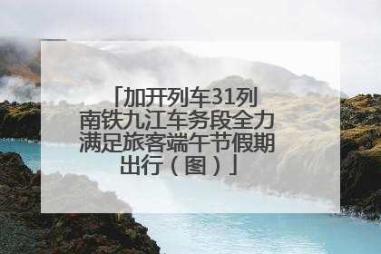 加开列车31列 南铁九江车务段全力满足旅客端午节假期出行（图）