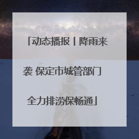 动态播报丨降雨来袭 保定市城管部门全力排涝保畅通