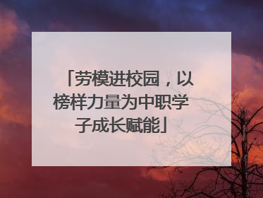 劳模进校园，以榜样力量为中职学子成长赋能