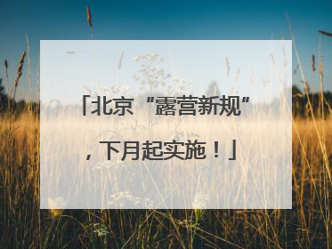 北京“露营新规”，下月起实施！