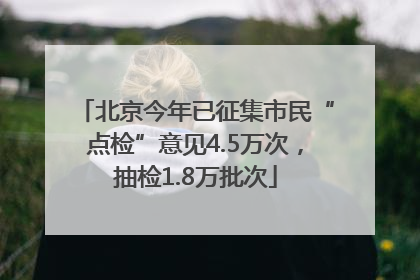 北京今年已征集市民“点检”意见4.5万次，抽检1.8万批次