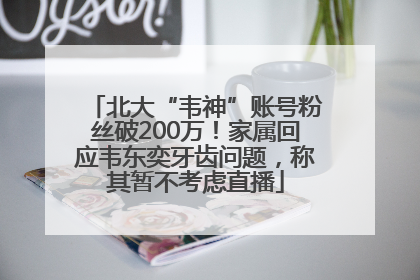 北大“韦神”账号粉丝破200万！家属回应韦东奕牙齿问题，称其暂不考虑直播