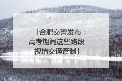 合肥交警发布：高考期间这些路段视情交通管制
