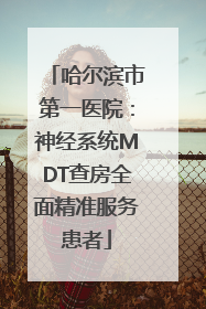 哈尔滨市第一医院：神经系统MDT查房全面精准服务患者