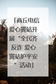 商丘电信爱心翼站开展“全民齐反诈 爱心翼站护平安”活动