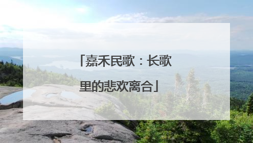 嘉禾民歌：长歌里的悲欢离合