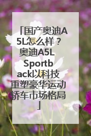 国产奥迪A5L怎么样？奥迪A5L Sportback以科技重塑豪华运动轿车市场格局