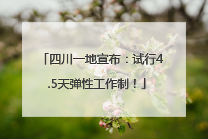 四川一地宣布：试行4.5天弹性工作制！