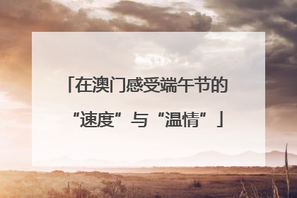 在澳门感受端午节的“速度”与“温情”
