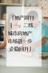 地产周刊丨一、二线城市房地产市场进一步企稳回升