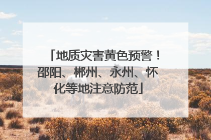 地质灾害黄色预警！邵阳、郴州、永州、怀化等地注意防范