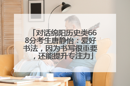 对话绵阳历史类668分考生唐静怡：爱好书法，因为书写很重要，还能提升专注力