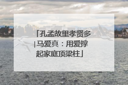 孔孟故里孝贤多∣马爱真：用爱撑起家庭顶梁柱