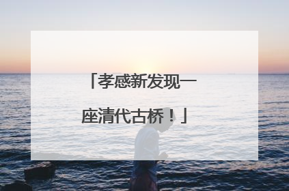 孝感新发现一座清代古桥！