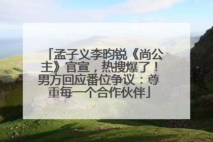 孟子义李昀锐《尚公主》官宣，热搜爆了！男方回应番位争议：尊重每一个合作伙伴