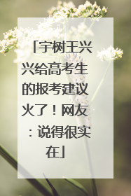 宇树王兴兴给高考生的报考建议火了！网友：说得很实在