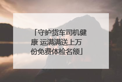 守护货车司机健康 运满满送上万份免费体检名额