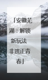 安徽芜湖：解锁新玩法 非遗正青春