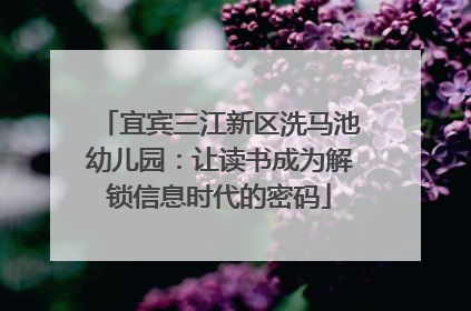 宜宾三江新区洗马池幼儿园：让读书成为解锁信息时代的密码