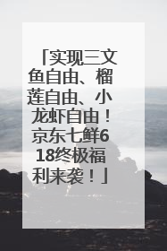 实现三文鱼自由、榴莲自由、小龙虾自由！京东七鲜618终极福利来袭！