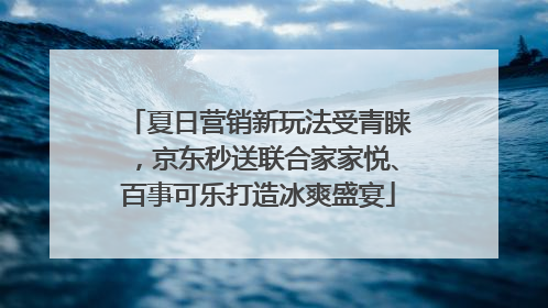 夏日营销新玩法受青睐，京东秒送联合家家悦、百事可乐打造冰爽盛宴
