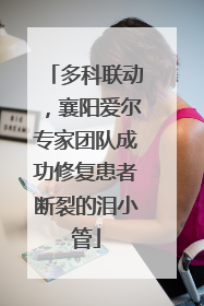 多科联动，襄阳爱尔专家团队成功修复患者断裂的泪小管