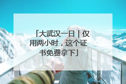 大武汉一日｜仅用两小时，这个证书免费拿下
