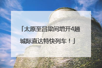 太原至吕梁间增开4趟城际直达特快列车！