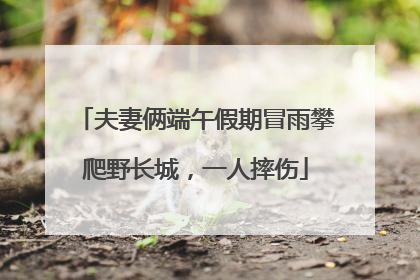夫妻俩端午假期冒雨攀爬野长城，一人摔伤