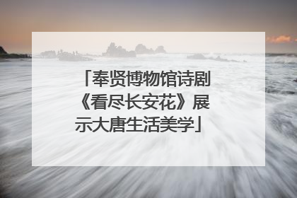 奉贤博物馆诗剧《看尽长安花》展示大唐生活美学